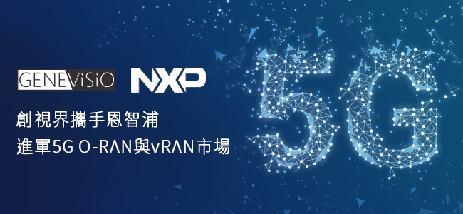 創視界(GeneVisio)攜手恩智浦(NXP)進軍5G O-RAN與vRAN市場